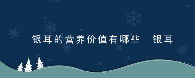 银耳的营养价值有哪些 银耳有什么功效